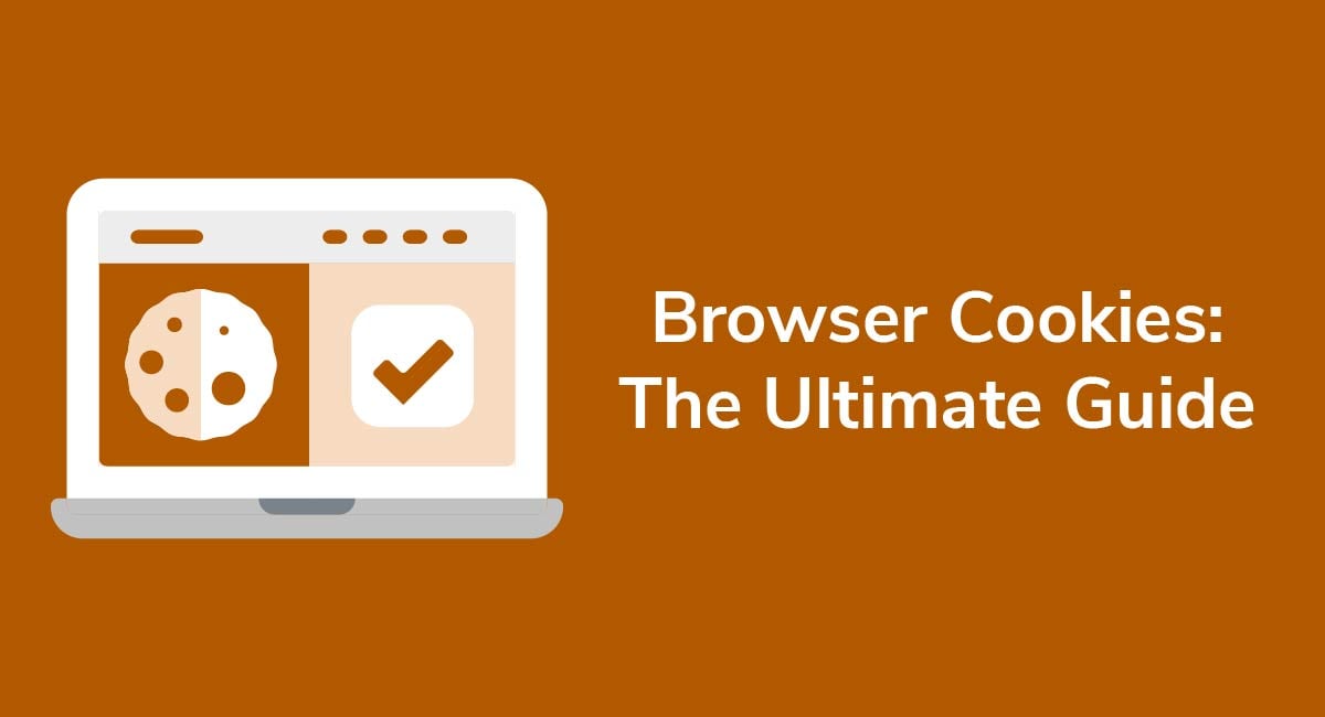 Browser Cookies: The Ultimate Guide