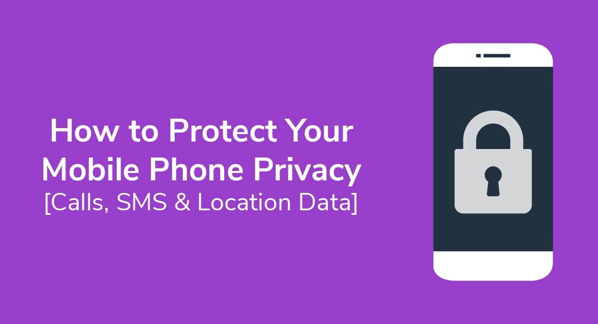 How to Protect Your Mobile Phone Privacy [Calls, SMS & Location Data]