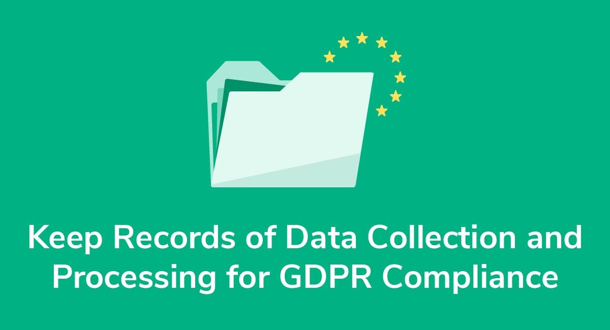 Keep Records of Data Collection and Processing for GDPR Compliance