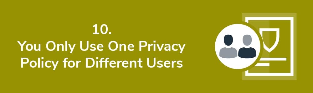 10. You Only Use One Privacy Policy for Different Users