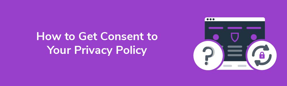 How to Get Consent to Your Privacy Policy