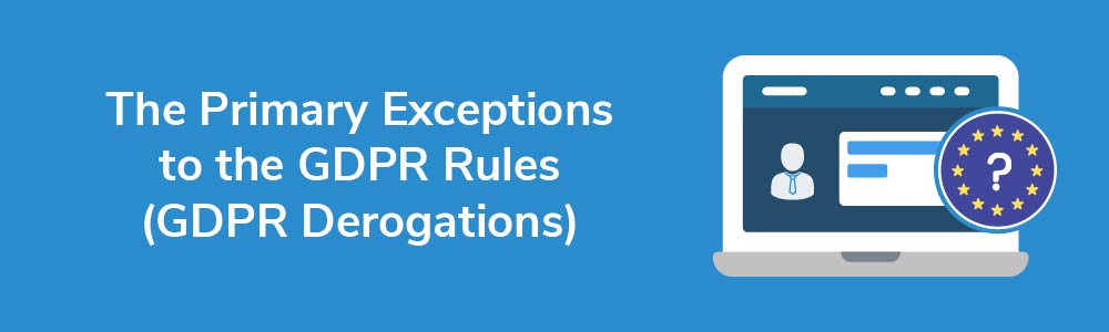 The Primary Exceptions to the GDPR Rules (GDPR Derogations)