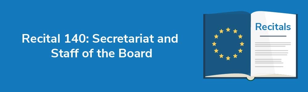 Recital 140: Secretariat and Staff of the Board