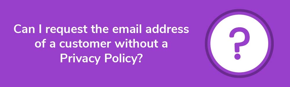 Can I request the email address of a customer without a Privacy Policy?