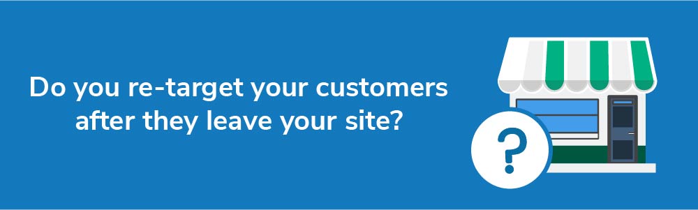 Do you re-target your customers after they leave your site?