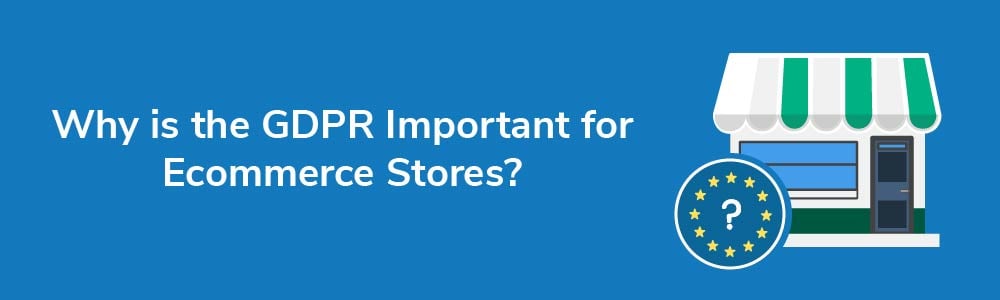 Why is the GDPR Important for Ecommerce Stores?