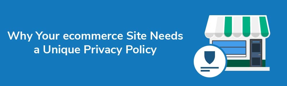 Why Your ecommerce Site Needs a Unique Privacy Policy
