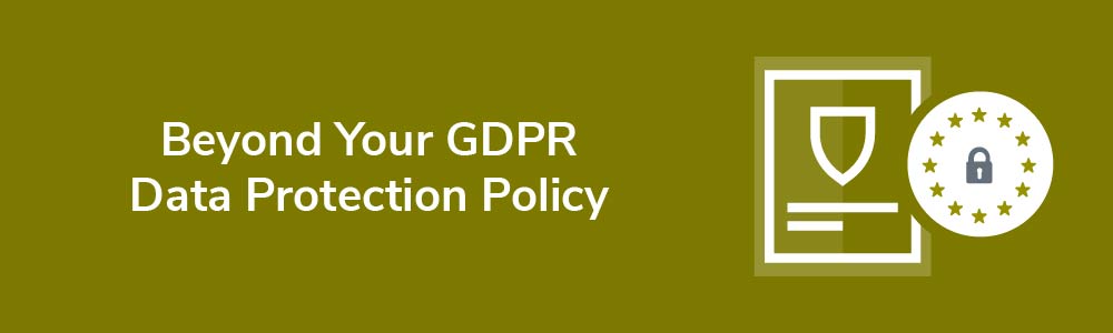 Beyond Your GDPR Data Protection Policy
