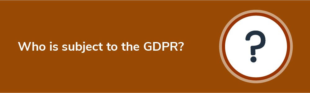 Who is subject to the GDPR?
