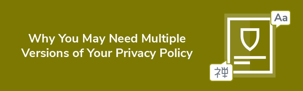 Why You May Need Multiple Versions of Your Privacy Policy