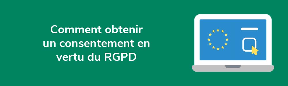 Comment obtenir un consentement en vertu du RGPD