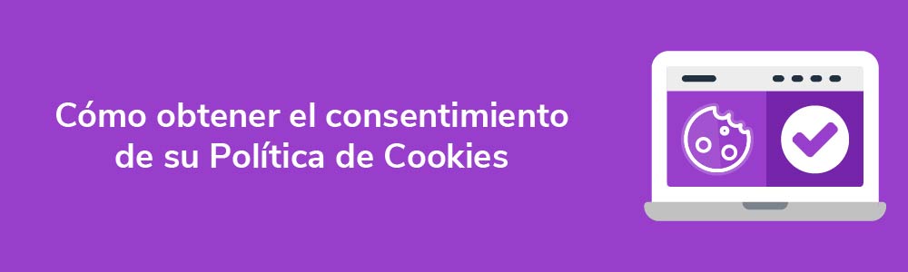 Cómo obtener el consentimiento de su Política de Cookies