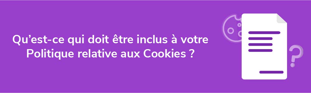 Qu'est-ce qui doit être inclus à votre Politique relative aux Cookies ?