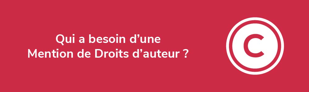 Qui a besoin d'une Mention de Droits d'auteur ?