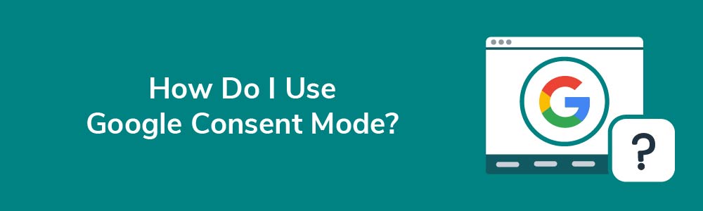 How Do I Use Google Consent Mode?