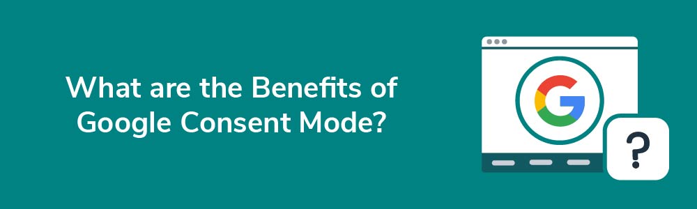 What are the Benefits of Google Consent Mode?