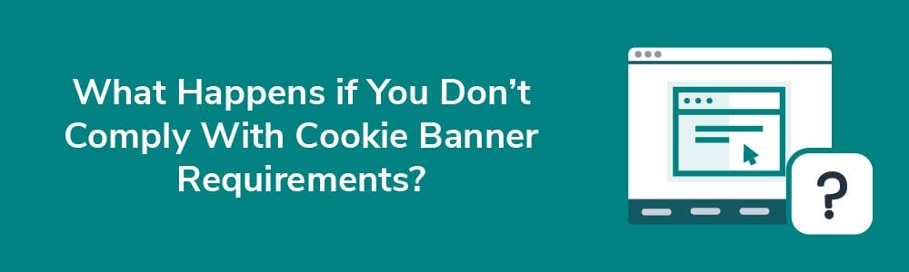 What Happens if You Don't Comply With Cookie Banner Requirements?