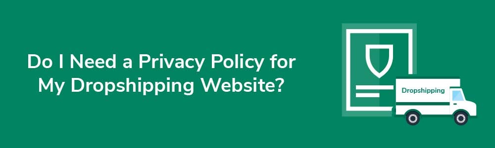 Do I Need a Privacy Policy for My Dropshipping Website?