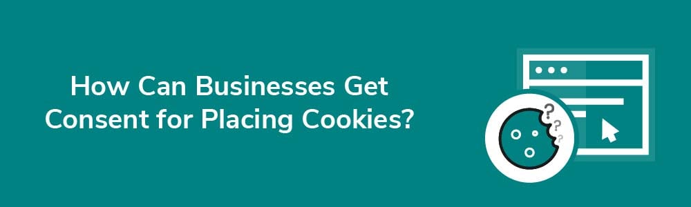 How Can Businesses Get Consent for Placing Cookies?