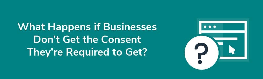 What Happens if Businesses Don't Get the Consent They're Required to Get?