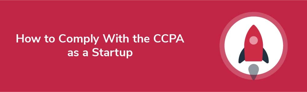 How to Comply With the CCPA as a Startup