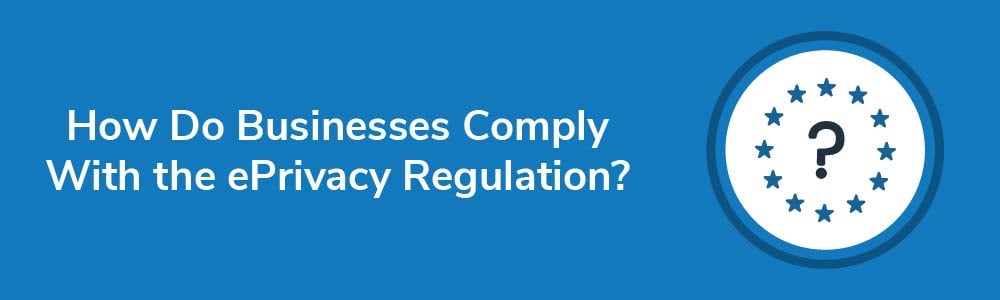 How Do Businesses Comply With the ePrivacy Regulation?