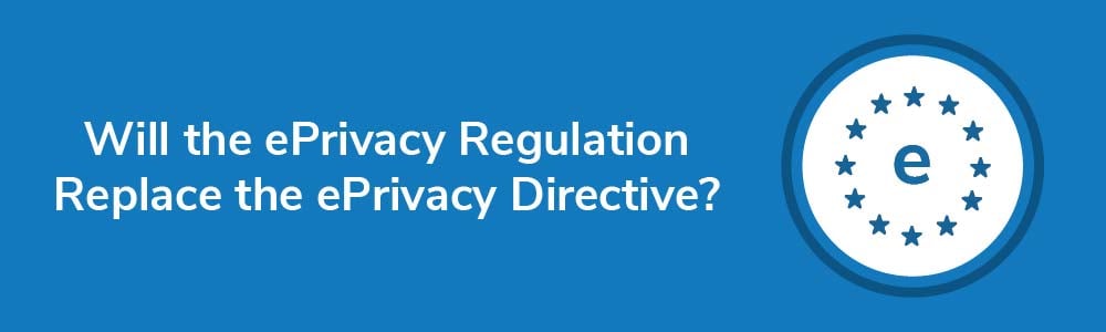 Will the ePrivacy Regulation Replace the ePrivacy Directive?