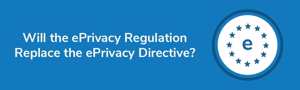 Will the ePrivacy Regulation Replace the ePrivacy Directive?