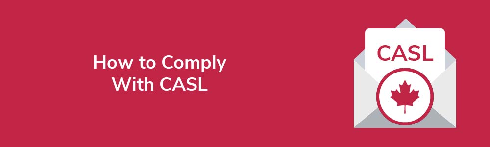 How to Comply With Canada's Anti-Spam Legislation (CASL)