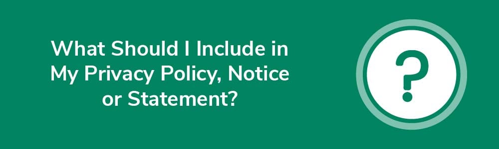 What Should I Include in My Privacy Policy, Notice or Statement?
