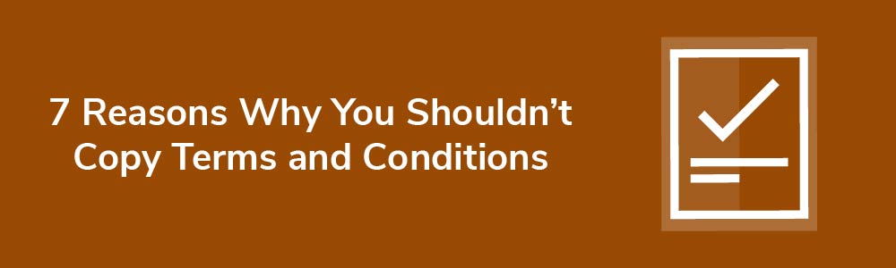 7 Reasons Why You Shouldn't Copy Terms and Conditions