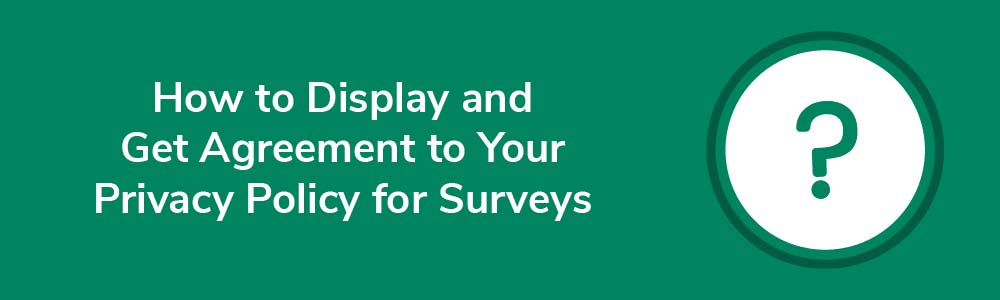 How to Display and Get Agreement to Your Privacy Policy for Surveys