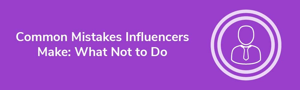 Common Mistakes Influencers Make: What Not to Do