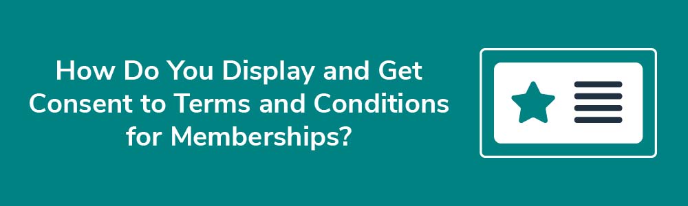 How Do You Display and Get Consent to Terms and Conditions for Memberships?